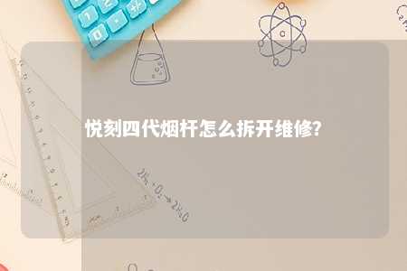 悦刻四代烟杆怎么拆开维修？ 